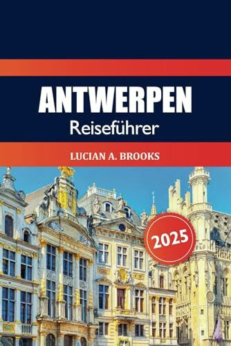 Antwerpen Reiseführer 2025: Entdecken Sie Belgiens verstecktes Juwel, die wichtigsten Attraktionen, Kultur, historische Sehenswürdigkeiten, Kulinarik und Abenteuer