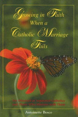 Growing in Faith When a Catholic Marriage Fails: For Divorced or Separated Catholics and Those Who Minister with Them
