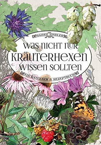 Was nicht nur Kräuterhexen wissen sollten: Ein Ratgeber & Rezeptbuch