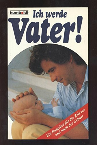 Ich werde Vater!. Ein Ratgeber für die Zeit vor und nach der Geburt