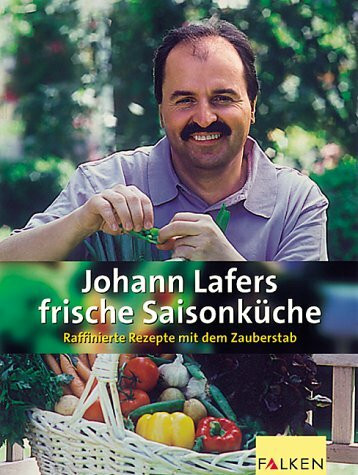 Johann Lafers frische Saisonküche. Raffinierte Rezepte mit dem Zauberstab