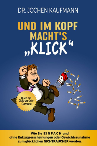 Und im Kopf macht's KLICK!: Wie Sie einfach mit dem Rauchen aufhören und ohne Entzugserscheinungen oder Gewichtszunahme zum glücklichen Nichtraucher werden.