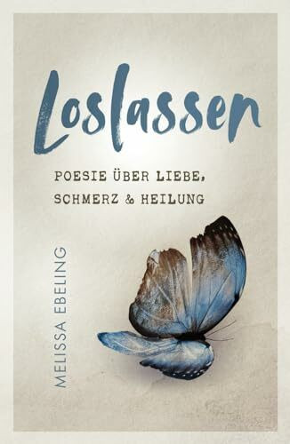 Loslassen: Poesie über Liebe, Schmerz und Heilung