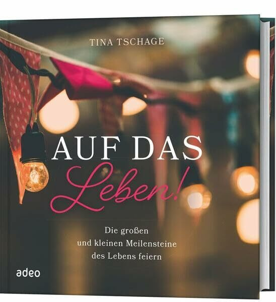 Auf das Leben!: Die großen und kleinen Meilensteine des Lebens feiern