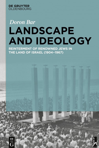 Landscape and Ideology: Reinterment of Renowned Jews in the Land of Israel (1904–1967) (Israel Studies in Historical Geography)
