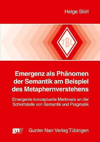 Emergenz als Phänomen der Semantik am Beispiel des Metaphernverstehens: Emergente konzeptuelle Merkmale an der Schnittstelle von Semantik und ... Pragmatik (Tübinger Beiträge zur Linguistik)