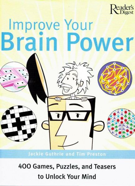 Improve Your Brain Power: 400 Games, Puzzles and Teasers to Unlock Your Mind: 400 Games, Puzzles and Brain Teasers to Unlock Your Mind