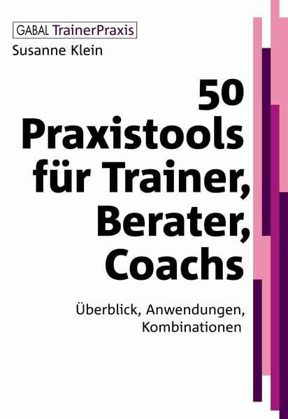 50 Praxistools für Trainer, Berater, Coachs: Überblick, Anwendungen, Kombinationen (Gabal TrainerPraxis)