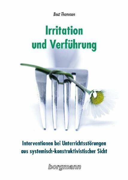 Irritation und Verführung: Interventionen bei Unterrichtsstörungen aus systemisch-konstruktivistischer Sicht