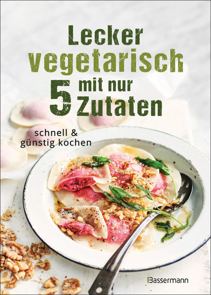 Lecker vegetarisch mit nur 5 Zutaten - schnelle, preiswerte und gesunde Rezepte: Das Kochbuch für weniger Stress. Spart Zeit und Geld