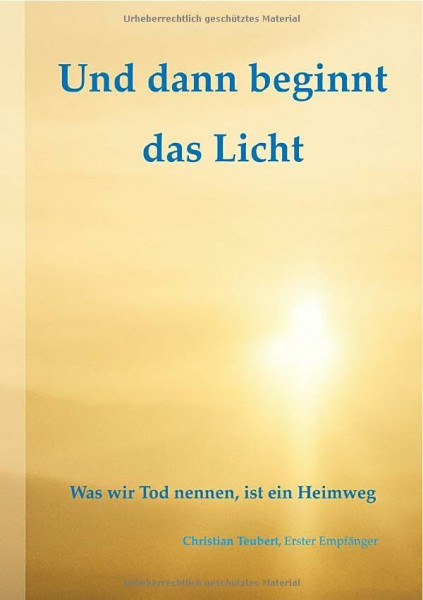 Und dann beginnt das Licht.: Was wir Tod nennen, ist ein Heimweg.