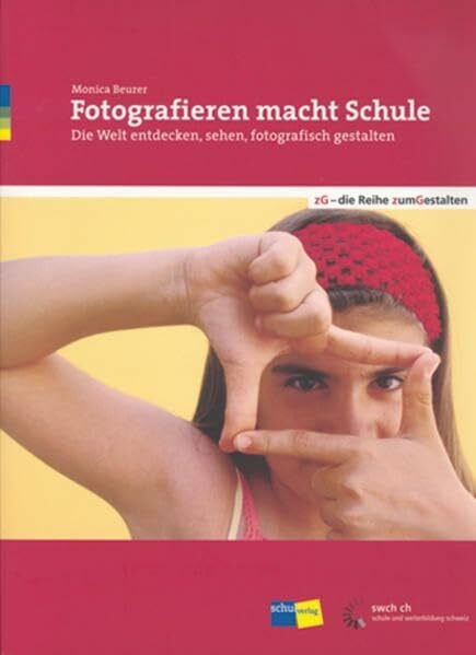 Fotografieren macht Schule: Die Welt entdecken, sehen, fotografisch gestalten