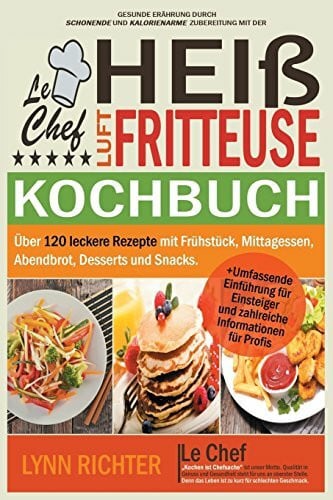 Le Chef - Kochbuch für die Heißluftfritteuse: Über 120 leckere Rezepte mit Frühstück, Mittagessen, Abendbrot, Desserts und Snacks