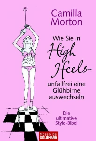 Wie Sie in High Heels unfallfrei eine Glühbirne auswechseln: Die ultimative Style-Bibel (Mosaik bei Goldmann)