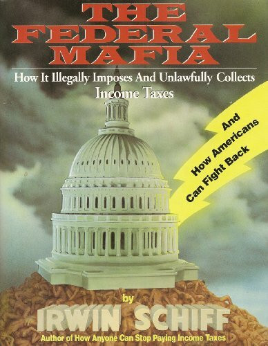 The Federal Mafia How it Illegally Imposes and Unlawfully Collects Income Taxes