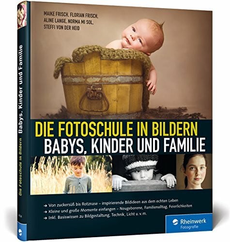 Die Fotoschule in Bildern. Babys, Kinder und Familie: Von zuckersüß bis Rotznase - Bildideen aus dem echten Leben. Kleine und große Momente einfangen ... zu Bildgestaltung, Kameraeinstellungen u.v.m.