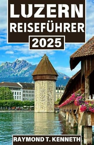 Luzern Reiseführer 2025: Entdecken Sie die Schönheit der Schweizer Seen und Berge und entdecken Sie zeitlose Traditionen