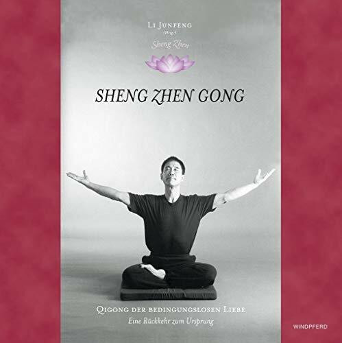 Sheng Zhen Wuji Yuan Gong: Qi Gong der bedingungslosen Liebe. Die Rückkehr zum Ursprung