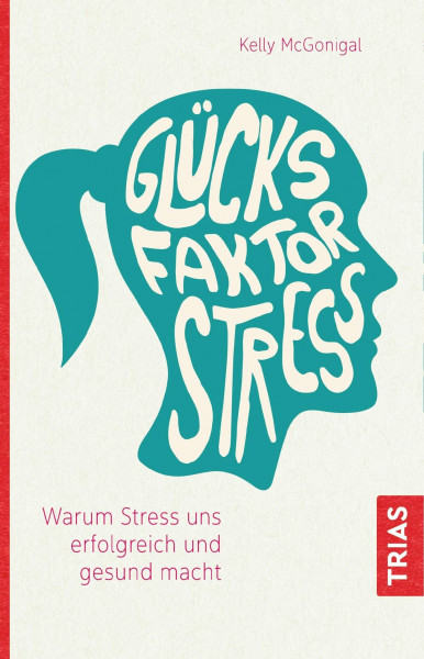 Glücksfaktor Stress: Warum Stress uns erfolgreich und gesund macht