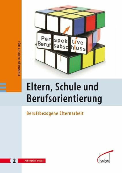 Eltern, Schule und Berufsorientierung: Berufsbezogene Elternarbeit: Berufsbezogene Elternarbeit. Hrsg.: Projektträger im Deutschen Zentrum für Luft- und Raumfahrt e.V. (Perspektive Berufsabschluss)