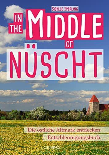 IN THE MIDDLE OF NÜSCHT: Die östliche Altmark. Erweiterte Auflage: Die östliche Altmark entdecken, Entschleunigungsbuch. Erweiterte Auflage