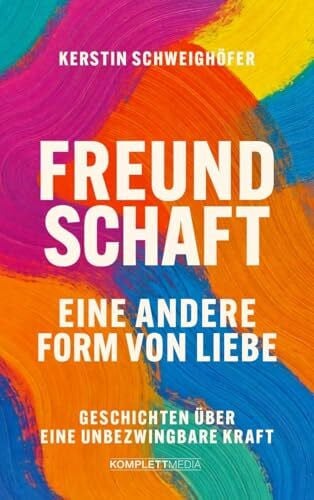 Freundschaft – Eine andere Form von Liebe: Geschichten über eine unbezwingbare Kraft