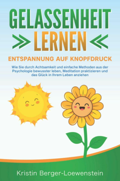 GELASSENHEIT LERNEN - Entspannung auf Knopfdruck: Wie Sie durch Achtsamkeit und einfache Methoden aus der Psychologie bewusster leben, Meditation praktizieren und Glück in Ihrem Leben anziehen