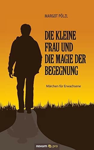 Die kleine Frau und die Magie der Begegnung: Märchen für Erwachsene