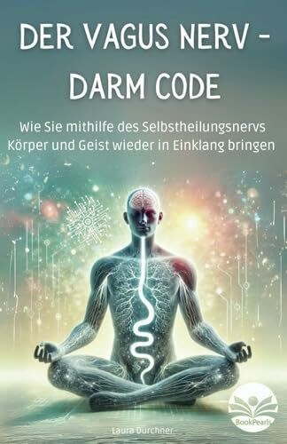 Der Vagus Nerv - Darm Code: Wie Sie mithilfe des Selbstheilungsnervs Körper und Geist wieder in Einklang bringen