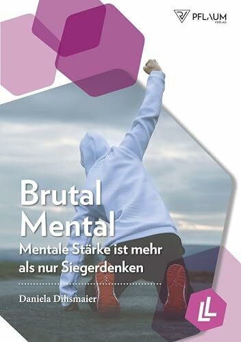 Brutal mental. Mentale Stärke ist mehr als nur Siegerdenken. Raus aus der Komfortzone! Wie Sie mit Selbstmotivation und Mentaltraining sportliche und berufliche Erfolge feiern