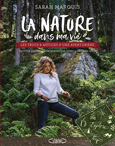 La nature dans ma vie: Les trucs et astuces d'une aventurière, recettes énergie, comprendre son corps, croquer la vie