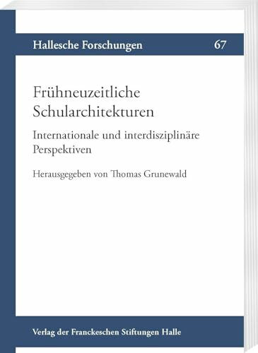 Frühneuzeitliche Schularchitekturen. Internationale und interdisziplinäre Perspektiven (Hallesche Forschungen: Im Auftrag der Franckeschen Stiftungen zu Halle)