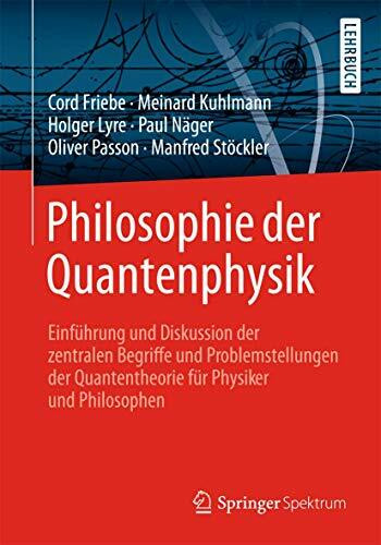 Philosophie der Quantenphysik: Einführung und Diskussion der zentralen Begriffe und Problemstellungen der Quantentheorie für Physiker und Philosophen