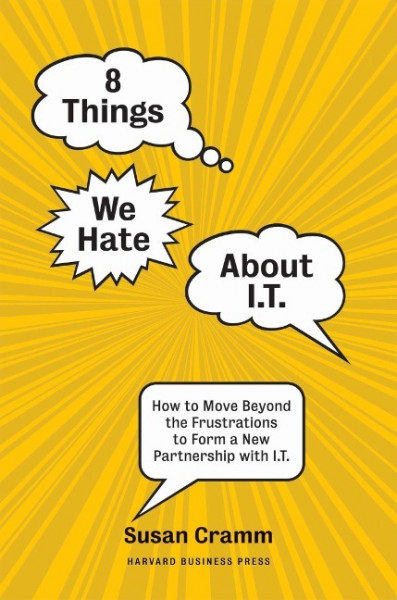 8 Things We Hate about I.T.: How to Move Beyond the Frustrations to Form a New Partnership with I.T.