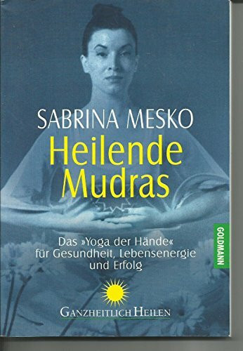 Heilende Mudras: Das 'Yoga der Hände' für Gesundheit, Lebensenergie und Erfolg