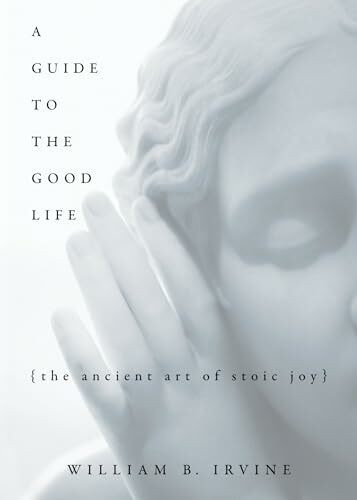 A Guide To The Good Life: The Ancient Art Of Stoic Joy