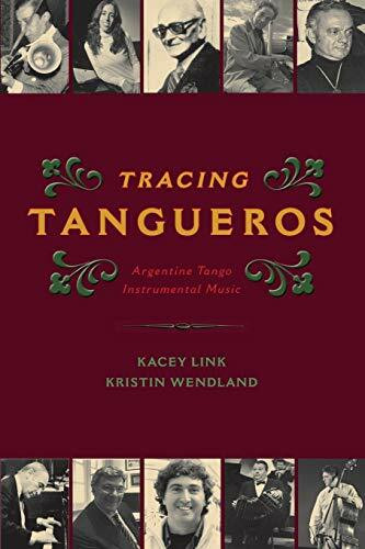 Tracing Tangueros: Argentine Tango Instrumental Music (Currents in Latin American and Iberian Music) (Currents in Latin American & Iberian Music)