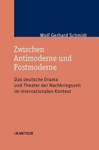 Zwischen Antimoderne und Postmoderne: Das deutsche Drama und Theater der Nachkriegszeit im internationalen Kontext Zwischen Antimoderne und Postmoderne: Das deutsche Drama und Theater der Nachkriegszeit im internationalen Kontext