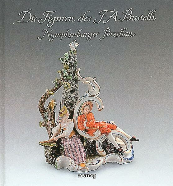 Die Figuren des F.A. Bustelli: Nymphenburger Porzellan (Scanegs kleine Kultur Splitter)