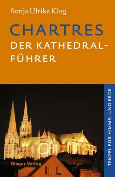 Chartres - Der Kathedral-Führer: Geschichte, Architektur, Schule, Skulpturen, Labyrinth und Glasfenster der französischen Kathedrale. Tempel für Himmel und Erde