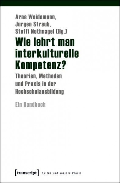 Wie lehrt man interkulturelle Kompetenz?: Theorien, Methoden und Praxis in der Hochschulausbildung. Ein Handbuch (Kultur und soziale Praxis)