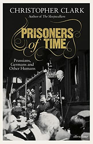 Prisoners of Time: Prussians, Germans and Other Humans