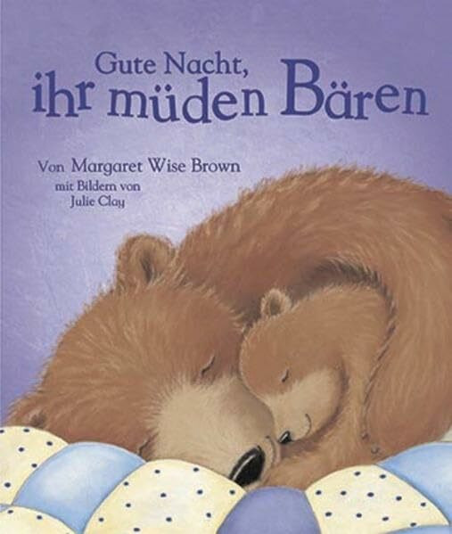 Gute Nacht, ihr müden Bären: mit Bildern von Julie Clay