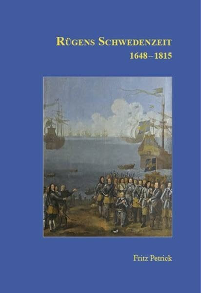 Rügens Geschichte von den Anfängen bis zur Gegenwart in fünf Teilen: Teil 3: Rügens Schwedenzeit 1648-1815