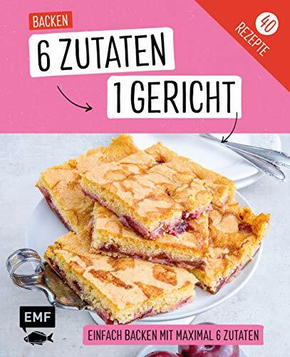 Genial einfach! 6 Zutaten - 1 Gericht: Backen: Über 40 Rezepte