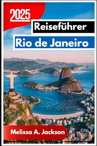 Rio de Janeiro Reiseführer 2025: Entdecken Sie Südamerikas berühmteste Küstenstadt anhand ihrer Landschaften, Kultur und Alltagsatmosphäre