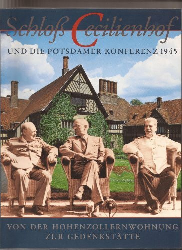 Schloß Cecilienhof und die Potsdamer Konferenz 1945 - Von der Hohenzollernwohnung zur Gedenkstätte