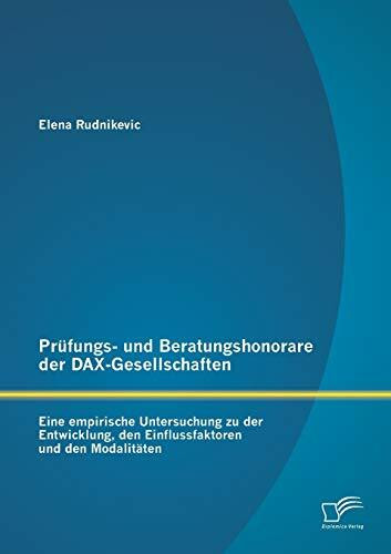Prüfungs- und Beratungshonorare der Dax-Gesellschaften: Eine empirische Untersuchung zu der Entwicklung, den Einflussfaktoren und den Modalitäten