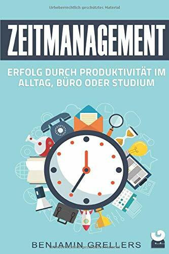 Zeitmanagement: Erfolg durch Produktivität im Alltag, Büro oder Studium