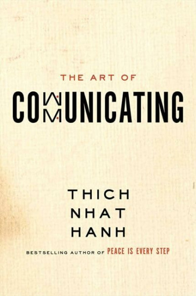 The Art of Communicating: Mastering Life's Most Important Skill Through Mindfulness, Personal Growth, and Effective Interpersonal Relations with Zen Master Thich Nhat Hanh